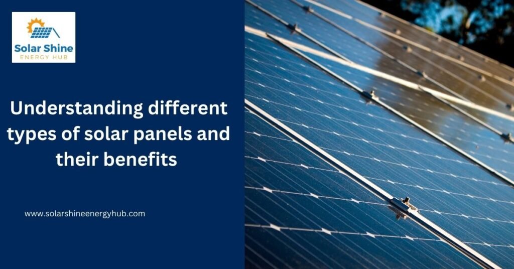 Understanding different types of solar panels and their benefits